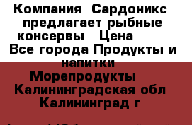 Компания “Сардоникс“ предлагает рыбные консервы › Цена ­ 36 - Все города Продукты и напитки » Морепродукты   . Калининградская обл.,Калининград г.